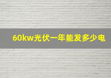 60kw光伏一年能发多少电