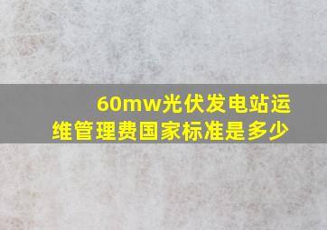 60mw光伏发电站运维管理费国家标准是多少