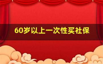 60岁以上一次性买社保