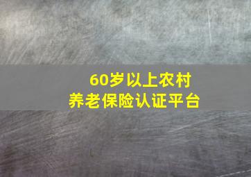 60岁以上农村养老保险认证平台