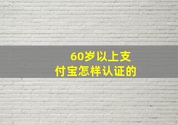 60岁以上支付宝怎样认证的