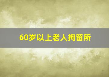 60岁以上老人拘留所