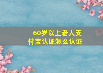 60岁以上老人支付宝认证怎么认证