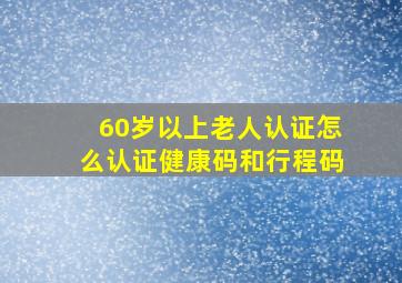 60岁以上老人认证怎么认证健康码和行程码