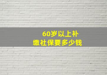 60岁以上补缴社保要多少钱