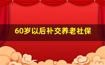 60岁以后补交养老社保