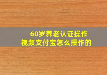 60岁养老认证操作视频支付宝怎么操作的