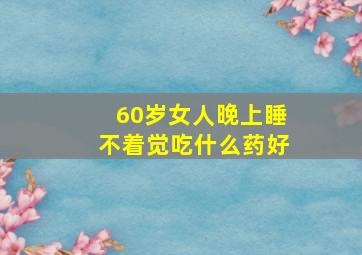 60岁女人晚上睡不着觉吃什么药好