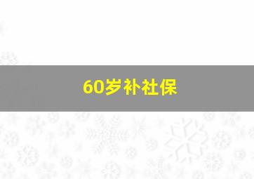 60岁补社保