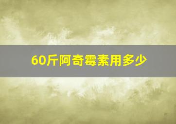 60斤阿奇霉素用多少