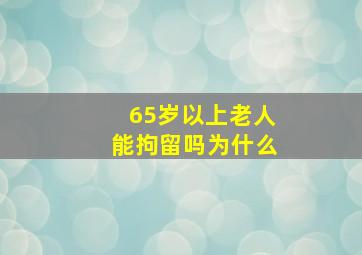 65岁以上老人能拘留吗为什么