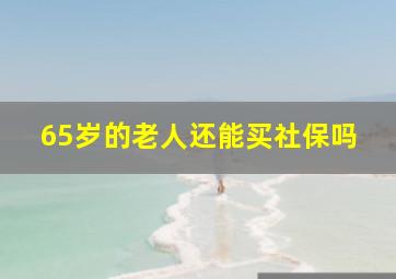 65岁的老人还能买社保吗