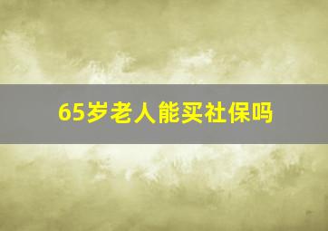 65岁老人能买社保吗