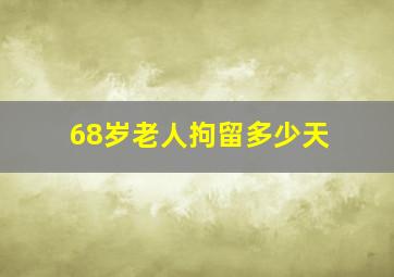 68岁老人拘留多少天