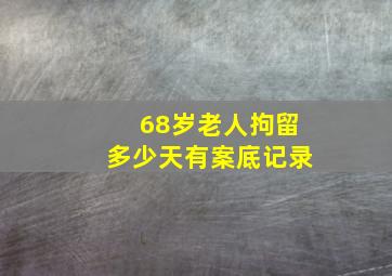 68岁老人拘留多少天有案底记录