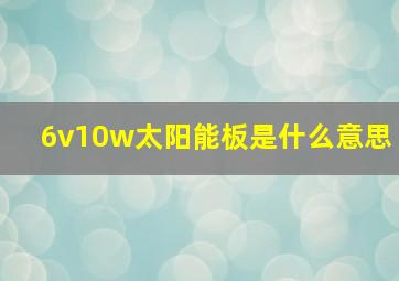 6v10w太阳能板是什么意思