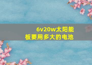 6v20w太阳能板要用多大的电池