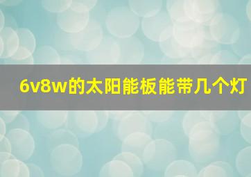 6v8w的太阳能板能带几个灯