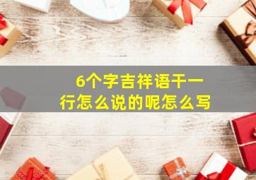 6个字吉祥语干一行怎么说的呢怎么写