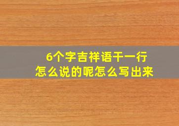 6个字吉祥语干一行怎么说的呢怎么写出来