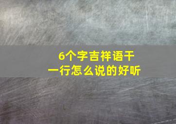 6个字吉祥语干一行怎么说的好听