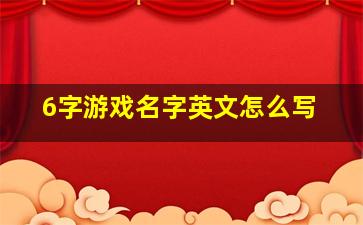 6字游戏名字英文怎么写