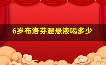 6岁布洛芬混悬液喝多少