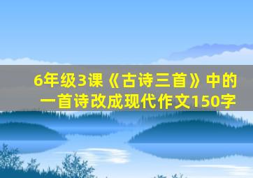 6年级3课《古诗三首》中的一首诗改成现代作文150字