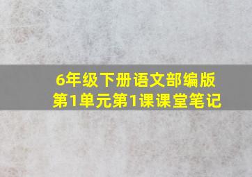 6年级下册语文部编版第1单元第1课课堂笔记