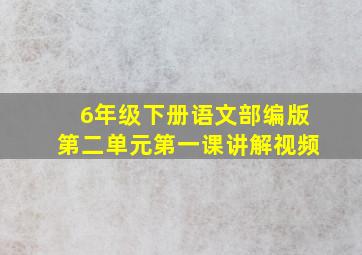 6年级下册语文部编版第二单元第一课讲解视频