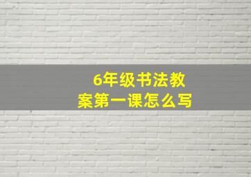 6年级书法教案第一课怎么写