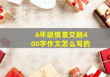 6年级情景交融400字作文怎么写的