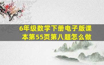 6年级数学下册电子版课本第55页第八题怎么做