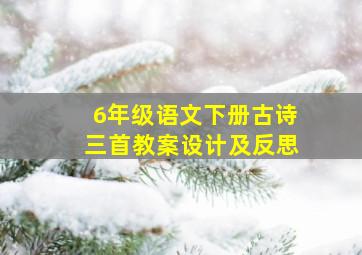 6年级语文下册古诗三首教案设计及反思