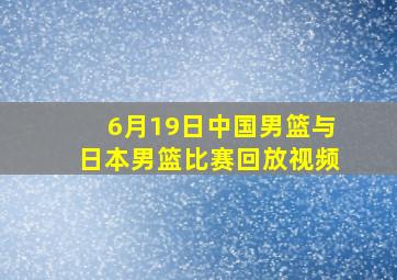 6月19日中国男篮与日本男篮比赛回放视频