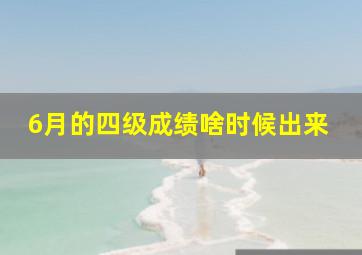 6月的四级成绩啥时候出来