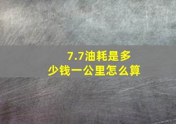 7.7油耗是多少钱一公里怎么算