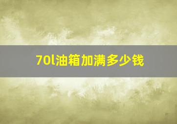 70l油箱加满多少钱