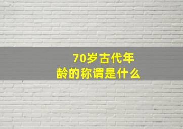 70岁古代年龄的称谓是什么