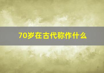 70岁在古代称作什么