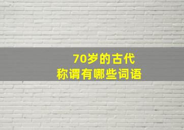 70岁的古代称谓有哪些词语