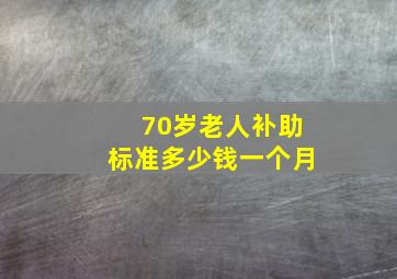 70岁老人补助标准多少钱一个月