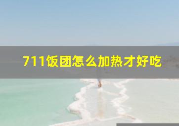 711饭团怎么加热才好吃