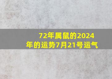 72年属鼠的2024年的运势7月21号运气