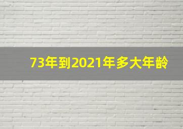 73年到2021年多大年龄