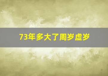 73年多大了周岁虚岁