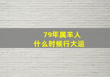 79年属羊人什么时候行大运