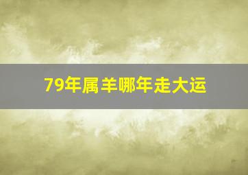 79年属羊哪年走大运