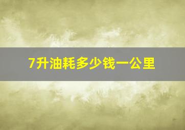 7升油耗多少钱一公里