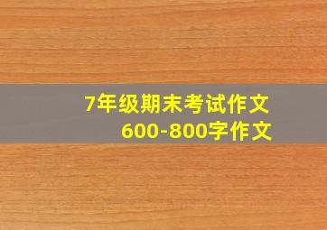 7年级期末考试作文600-800字作文